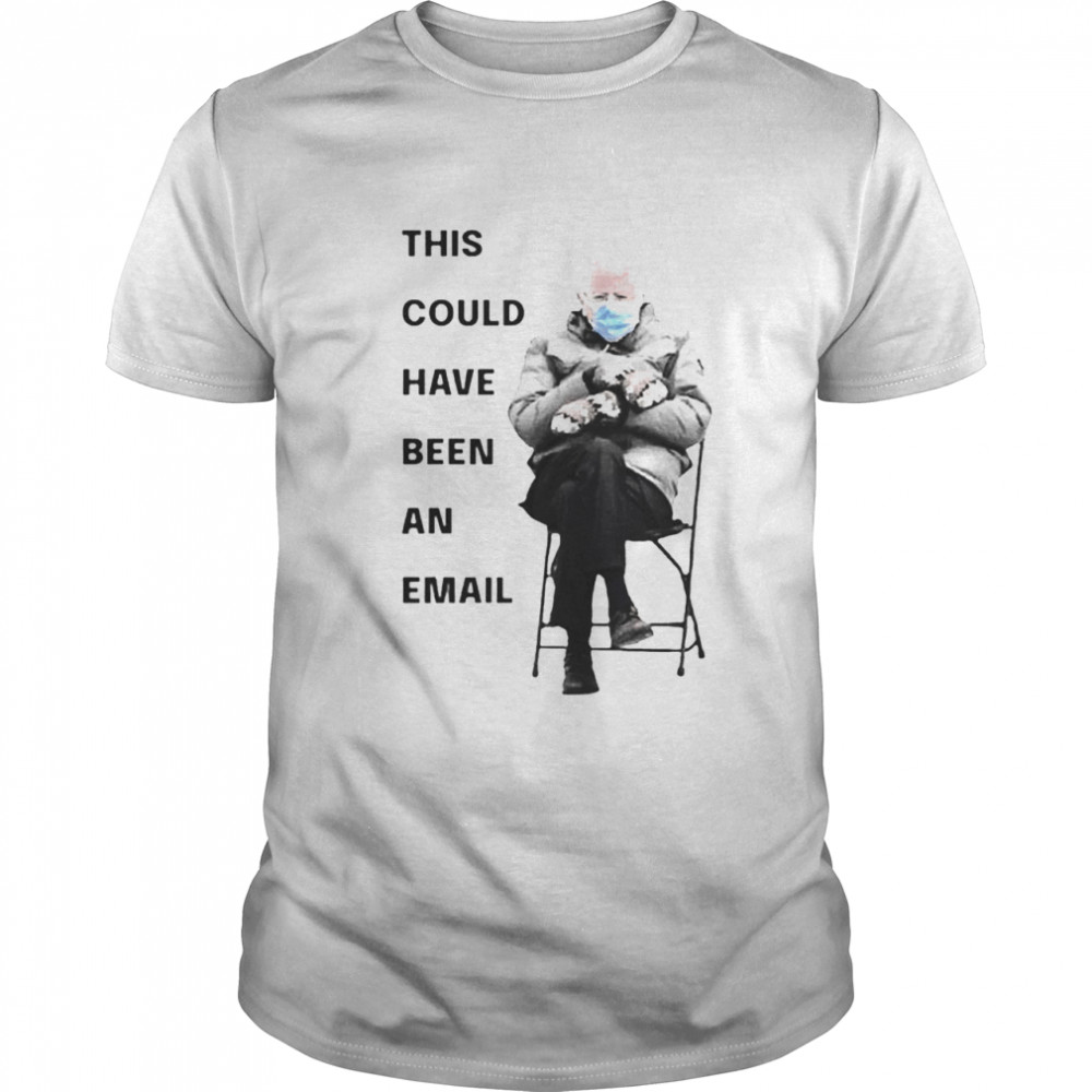 Bernie Sanders This Could Have Been An Email shirt