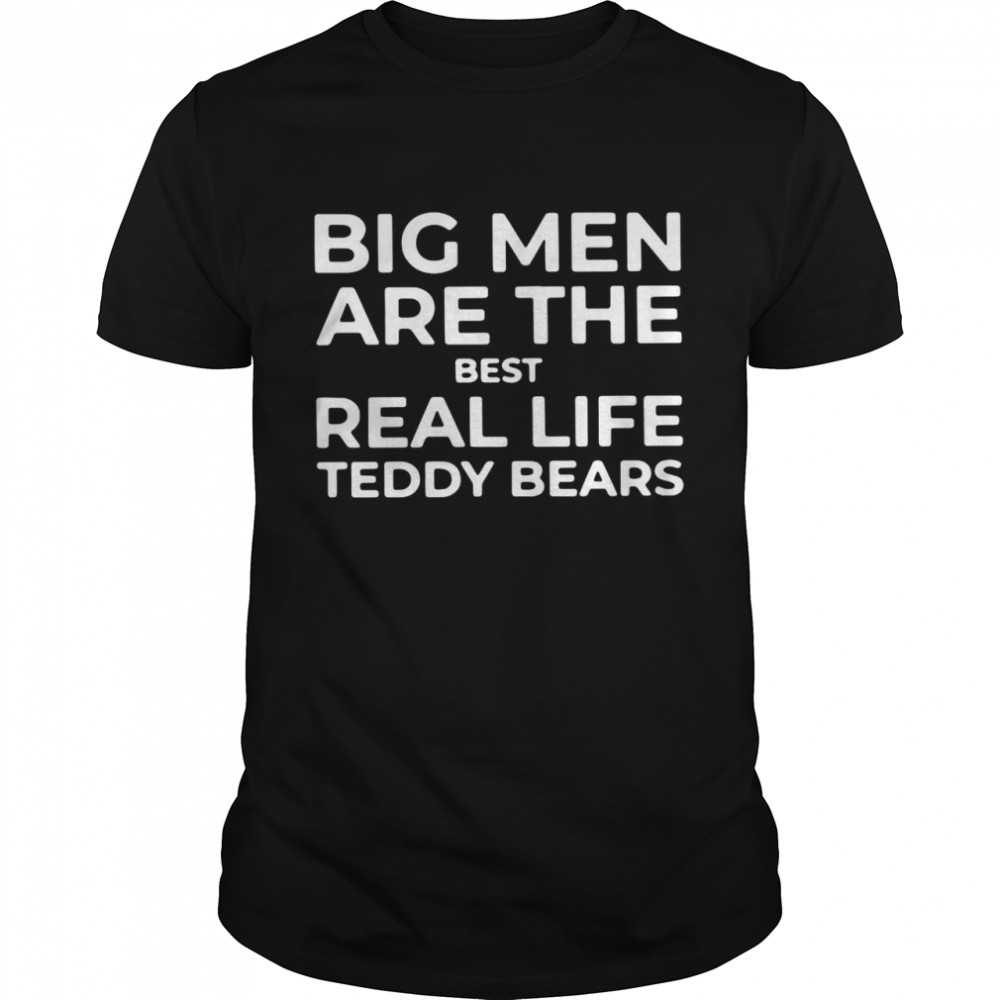Big Men Are The Best Real Life Teddy Bears shirt