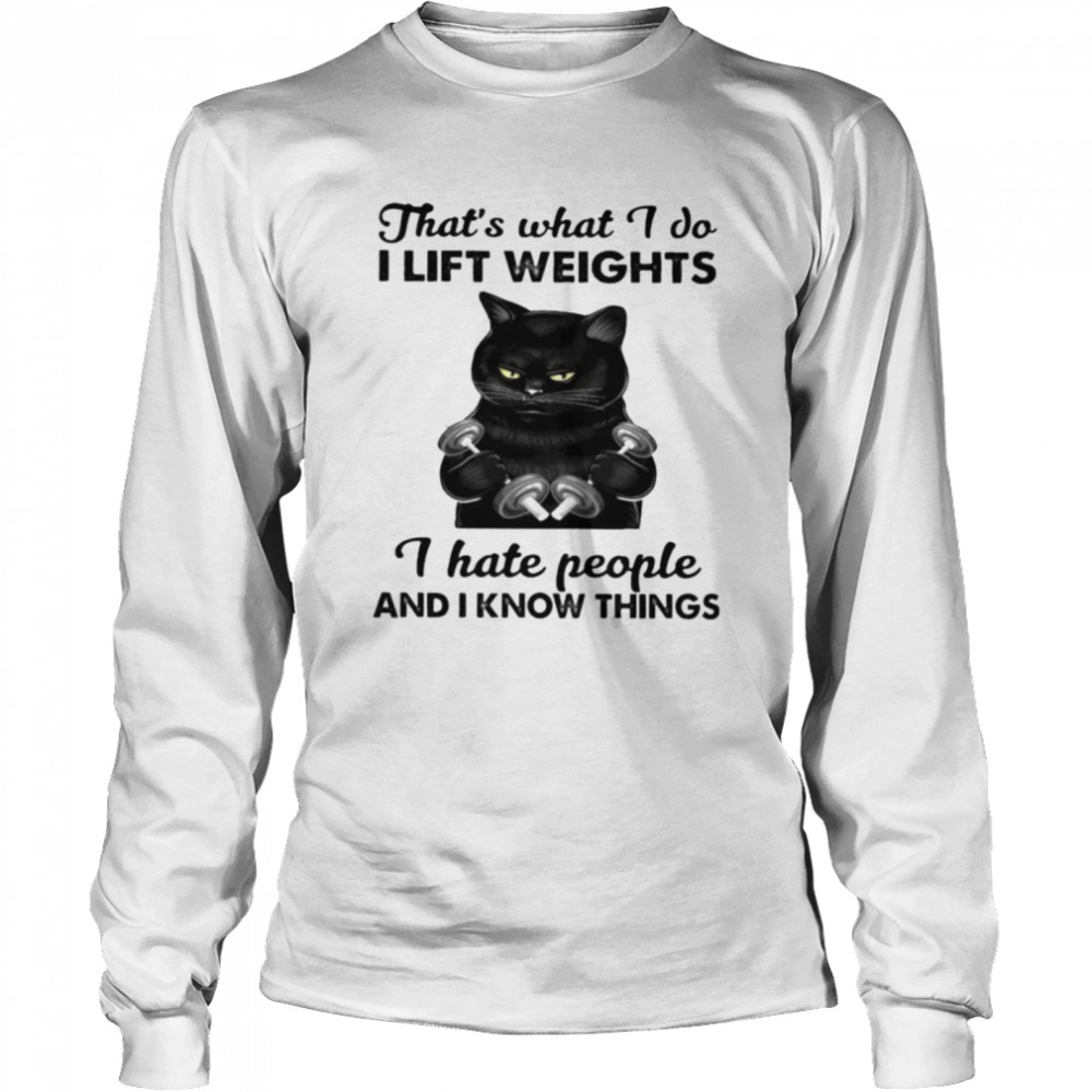 Black cat thats what I do I lift weights I hate people and I know things Long Sleeved T-shirt