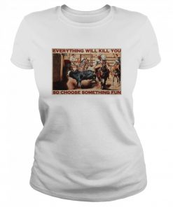 Bull Charreria Everything Will Kil You So Choose Something Fun  Classic Women's T-shirt