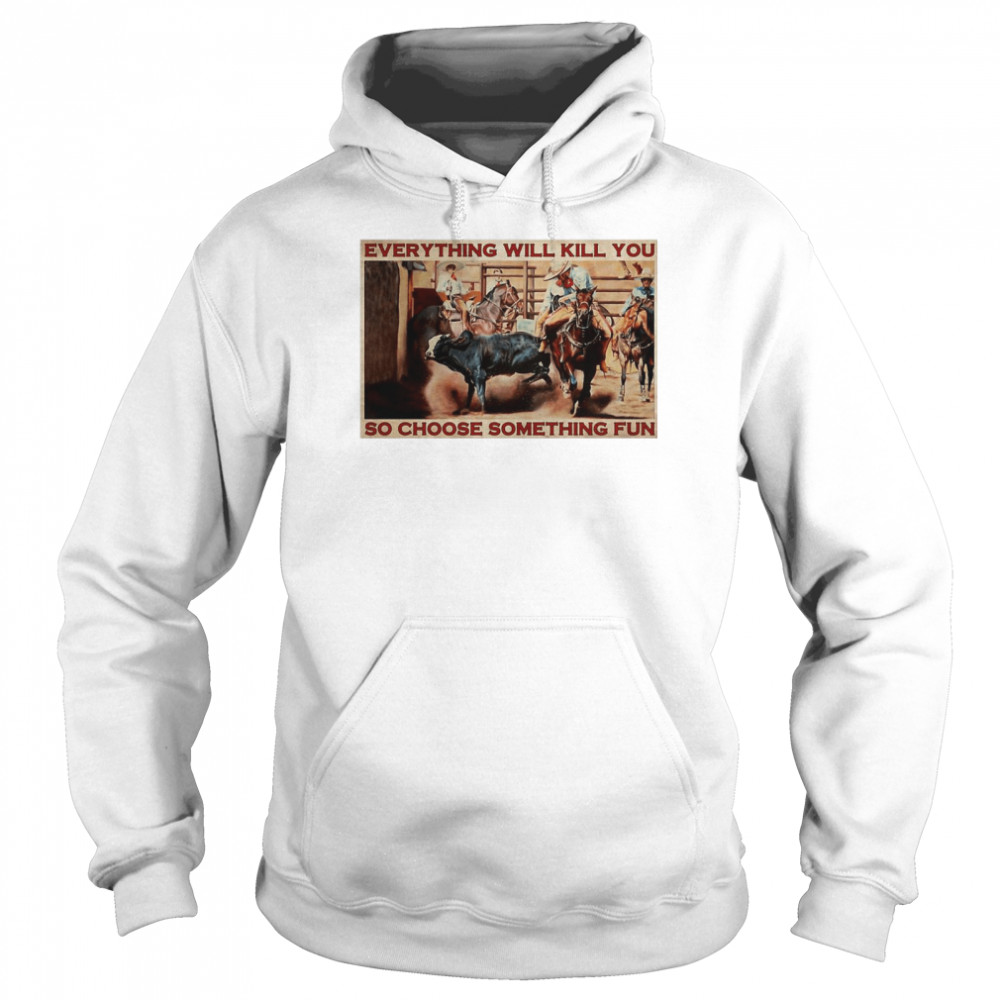 Bull Charreria Everything Will Kil You So Choose Something Fun  Unisex Hoodie