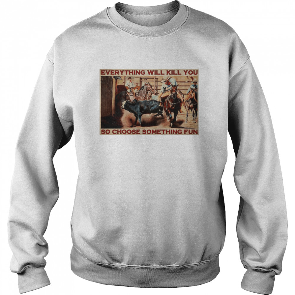 Bull Charreria Everything Will Kil You So Choose Something Fun  Unisex Sweatshirt