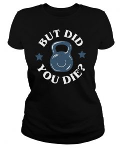 But did you die shirt