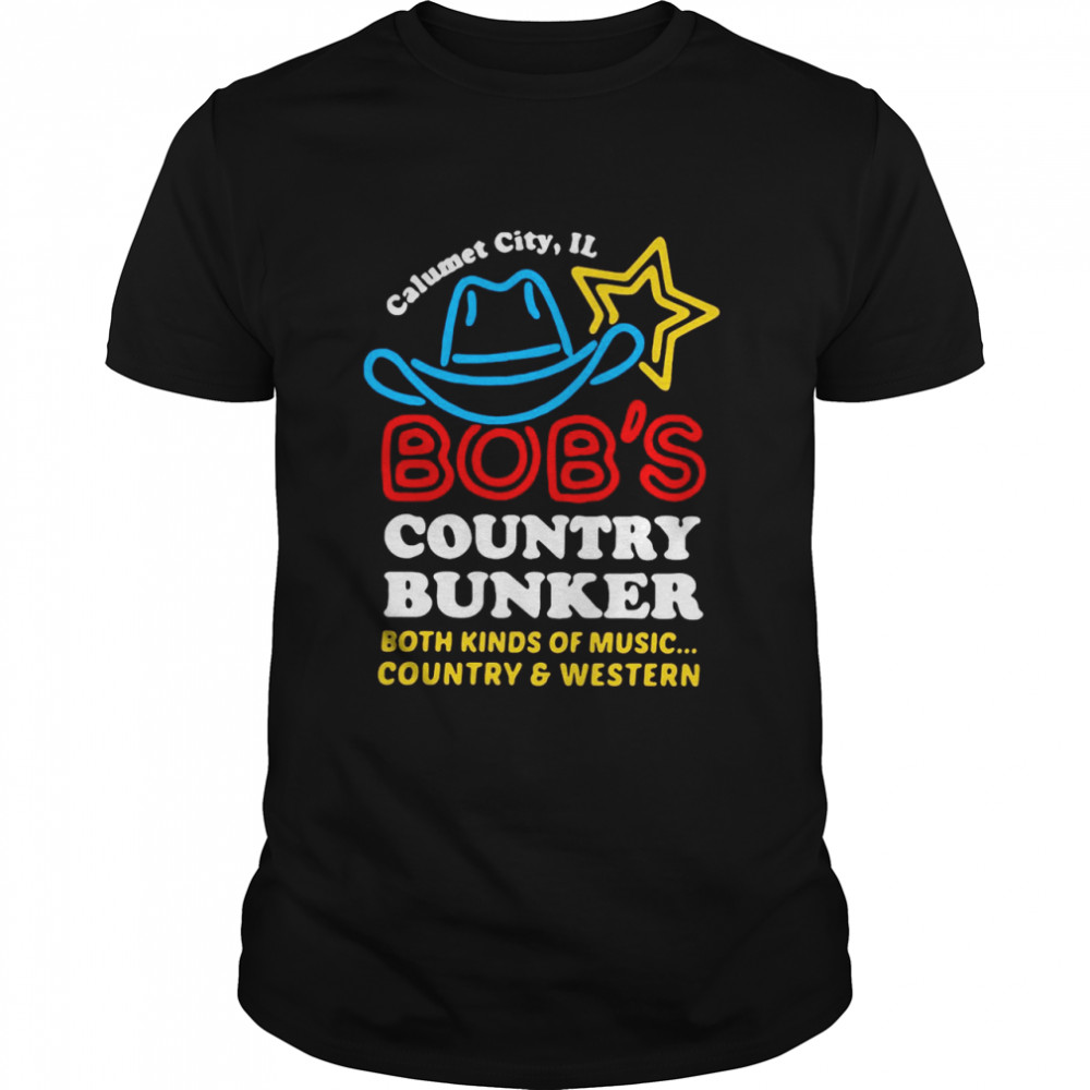 Calumet City Il Bob’s Country Bunker Both Kinds Of Music Country And Western shirt