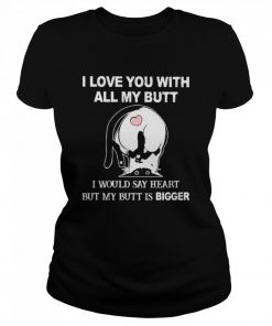 Cat I love you all my butt I would say heart but my butt is bigger  Classic Women's T-shirt