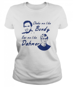 Choke me like bundy eat me like dahmer  Classic Women's T-shirt