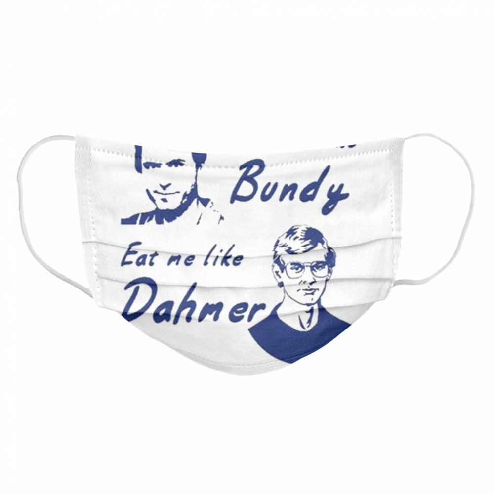 Choke me like bundy eat me like dahmer Cloth Face Mask