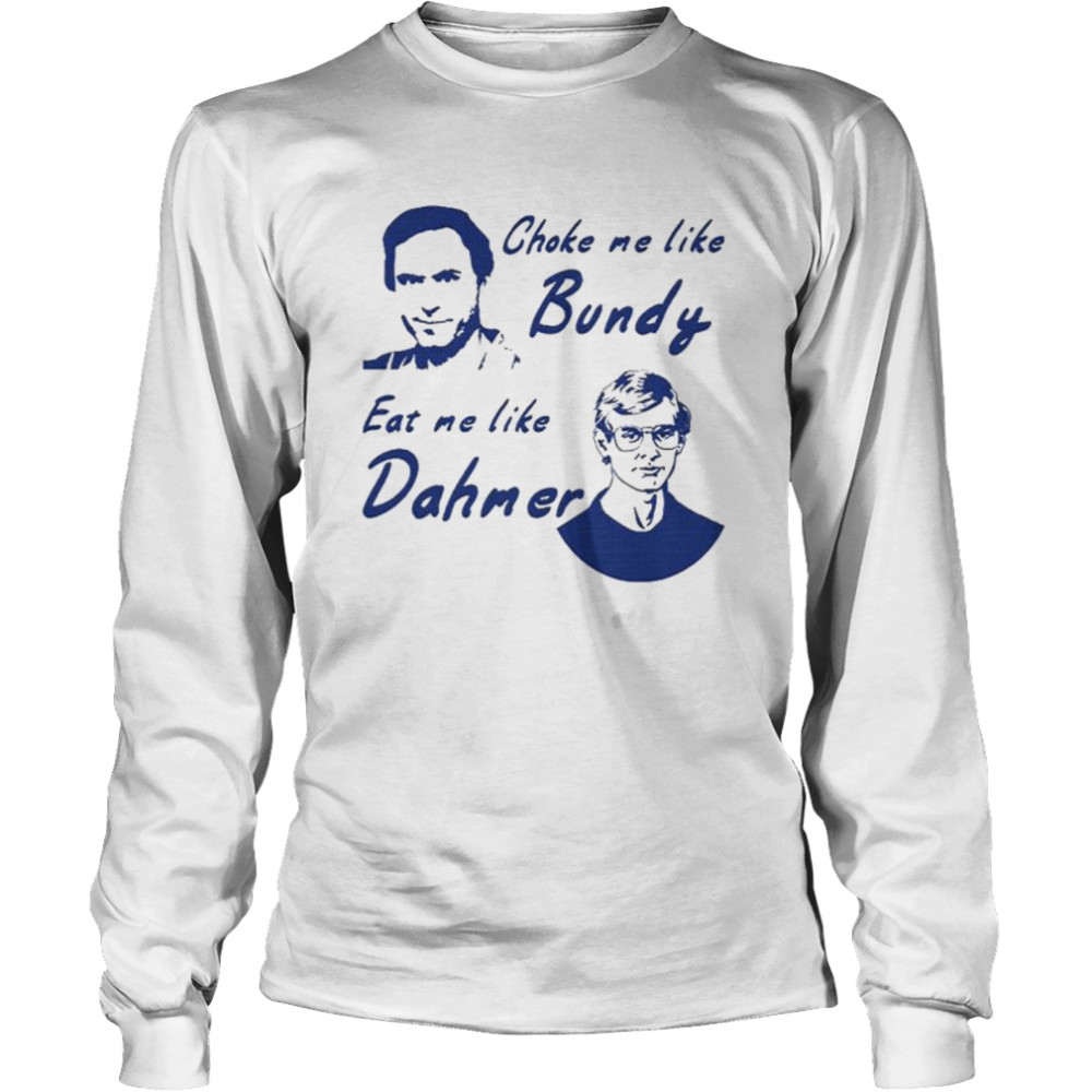 Choke me like bundy eat me like dahmer Long Sleeved T-shirt