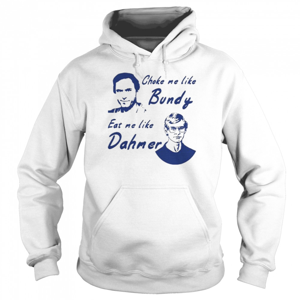Choke me like bundy eat me like dahmer Unisex Hoodie