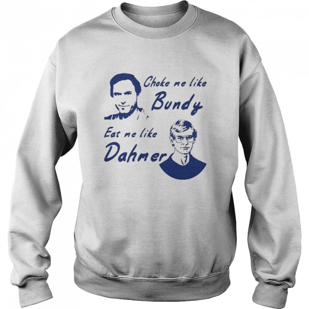 Choke me like bundy eat me like dahmer Unisex Sweatshirt