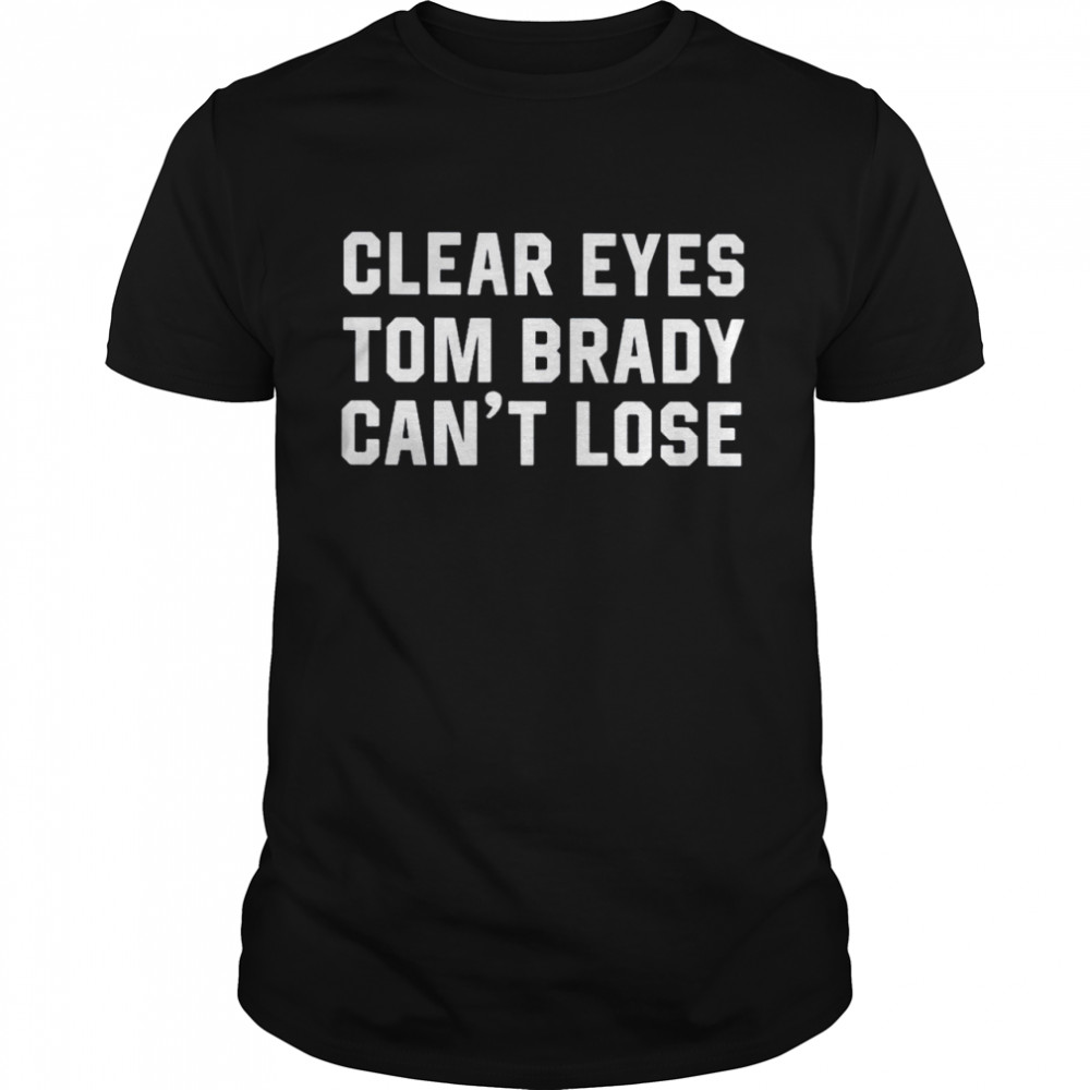 Clear Eyes Tom Brady Cant Lose 2021 shirt