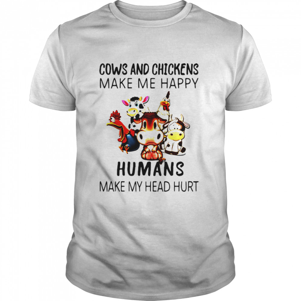 Cow And Chickens Make Me Happy Humans Make My Head Hurt shirt