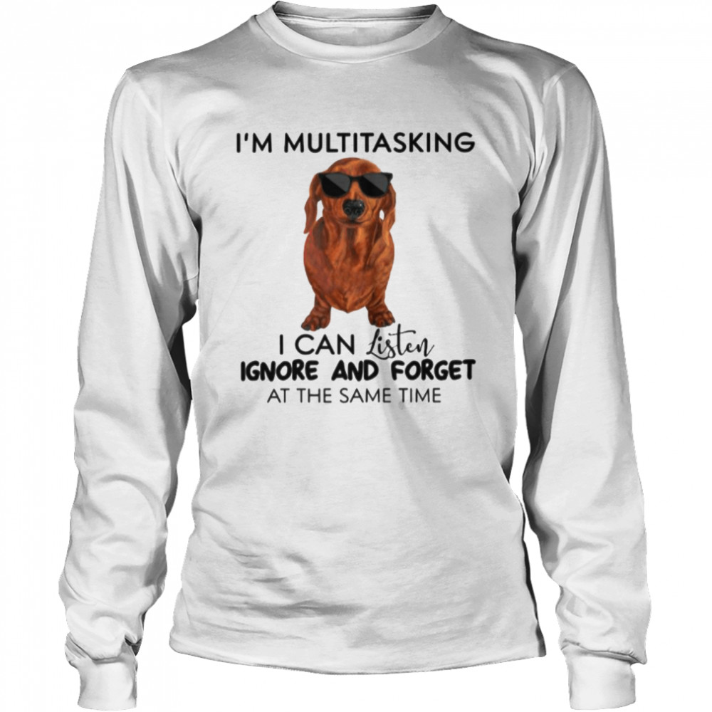 Dachshund Im Multitasking I Can Listen Ignore And Forget At The Same Time Long Sleeved T-shirt
