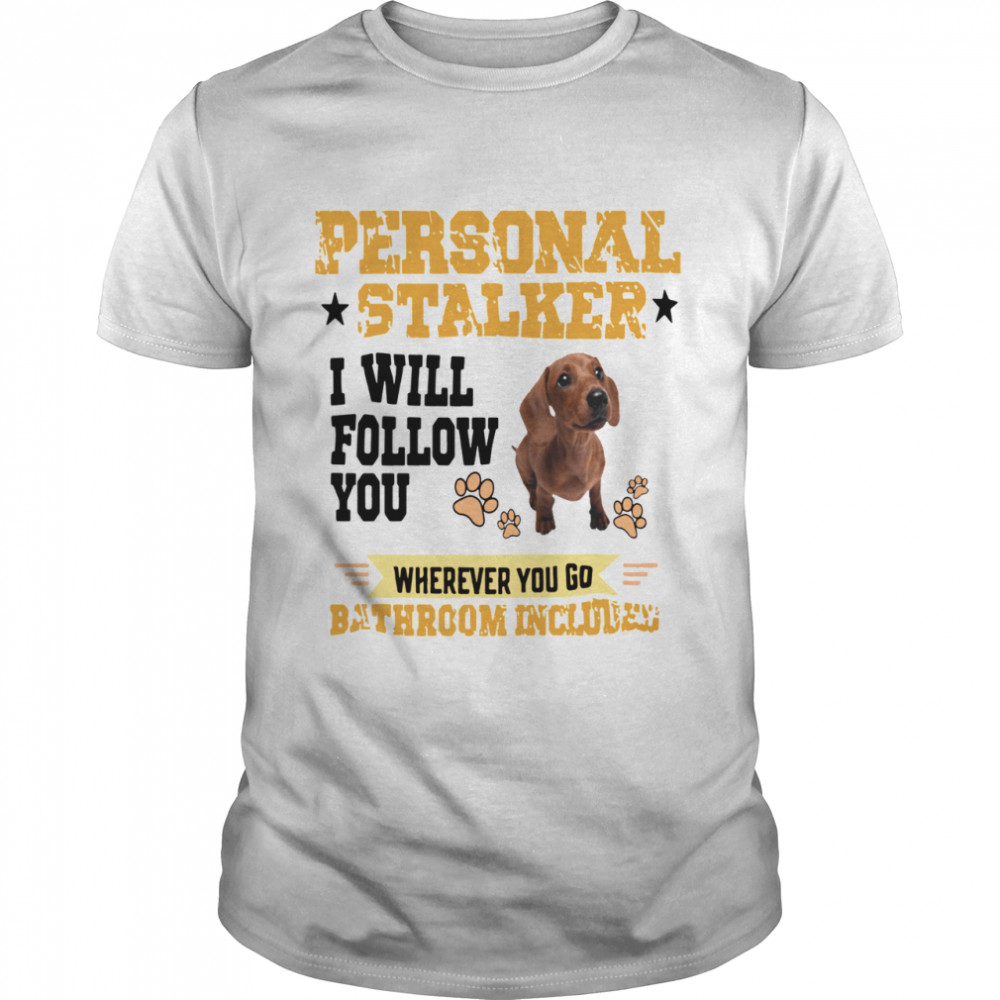 Dachshund Personal Stalker I Will Follow You Wherever You Go Bathroom Included shirt