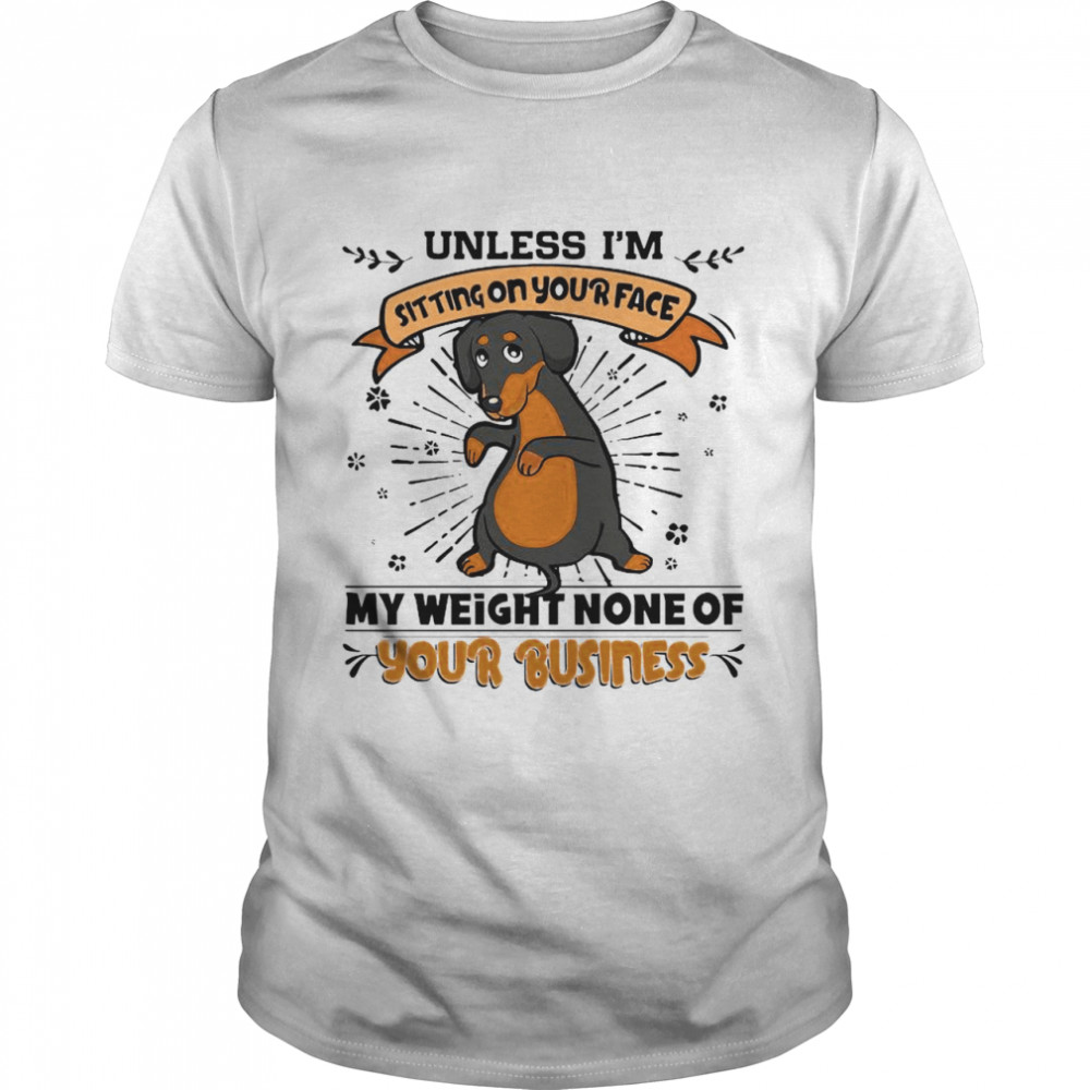 Dachshund Unless I’m Sitting On Your Face My Weight None Of Your Business shirt
