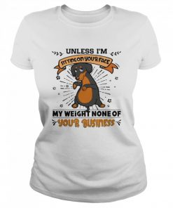 Dachshund Unless I’m Sitting On Your Face My Weight None Of Your Business  Classic Women's T-shirt