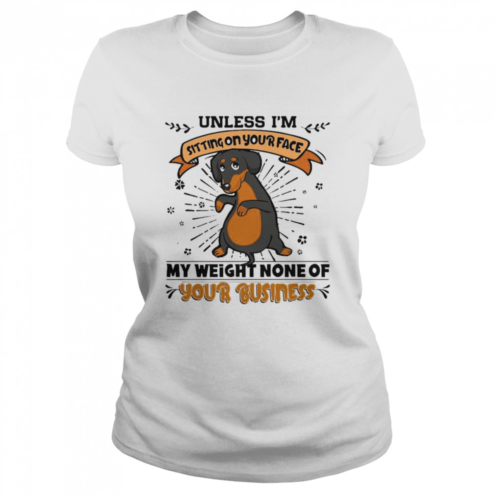 Dachshund Unless I’m Sitting On Your Face My Weight None Of Your Business Classic Women's T-shirt