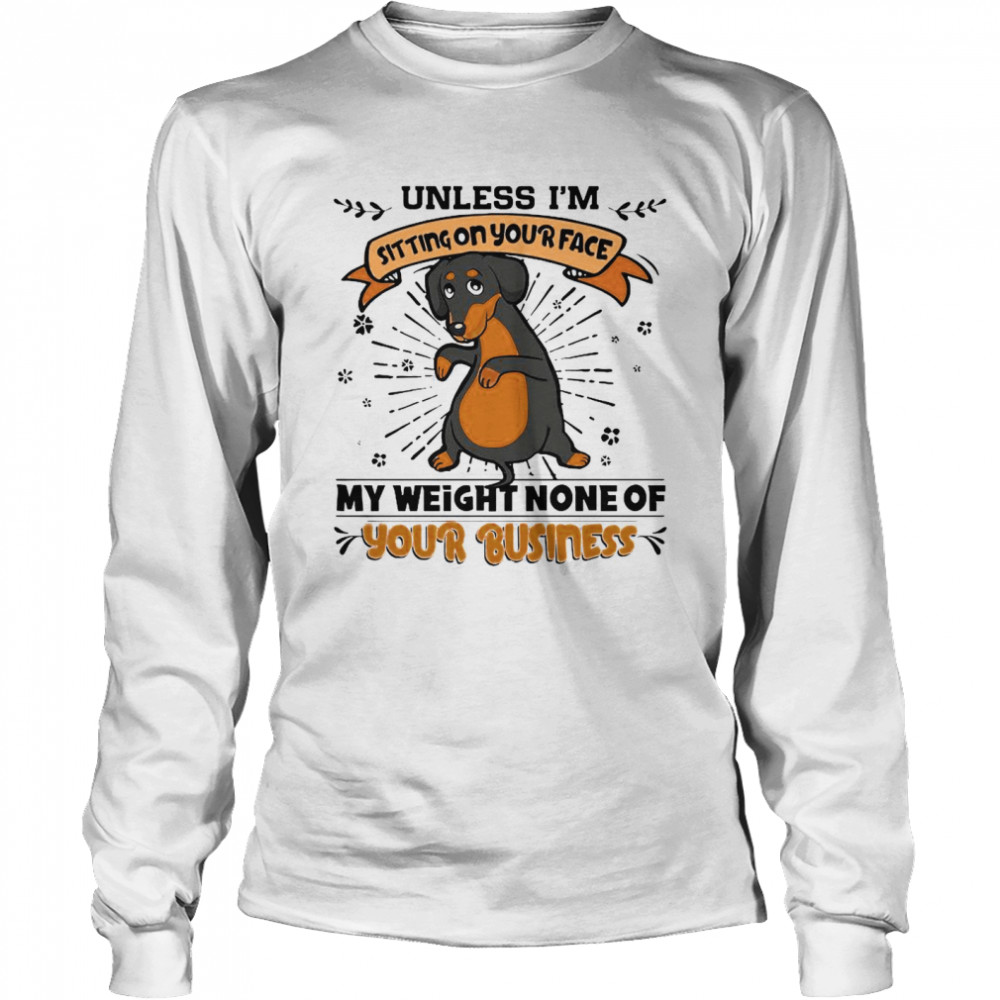 Dachshund Unless I’m Sitting On Your Face My Weight None Of Your Business Long Sleeved T-shirt