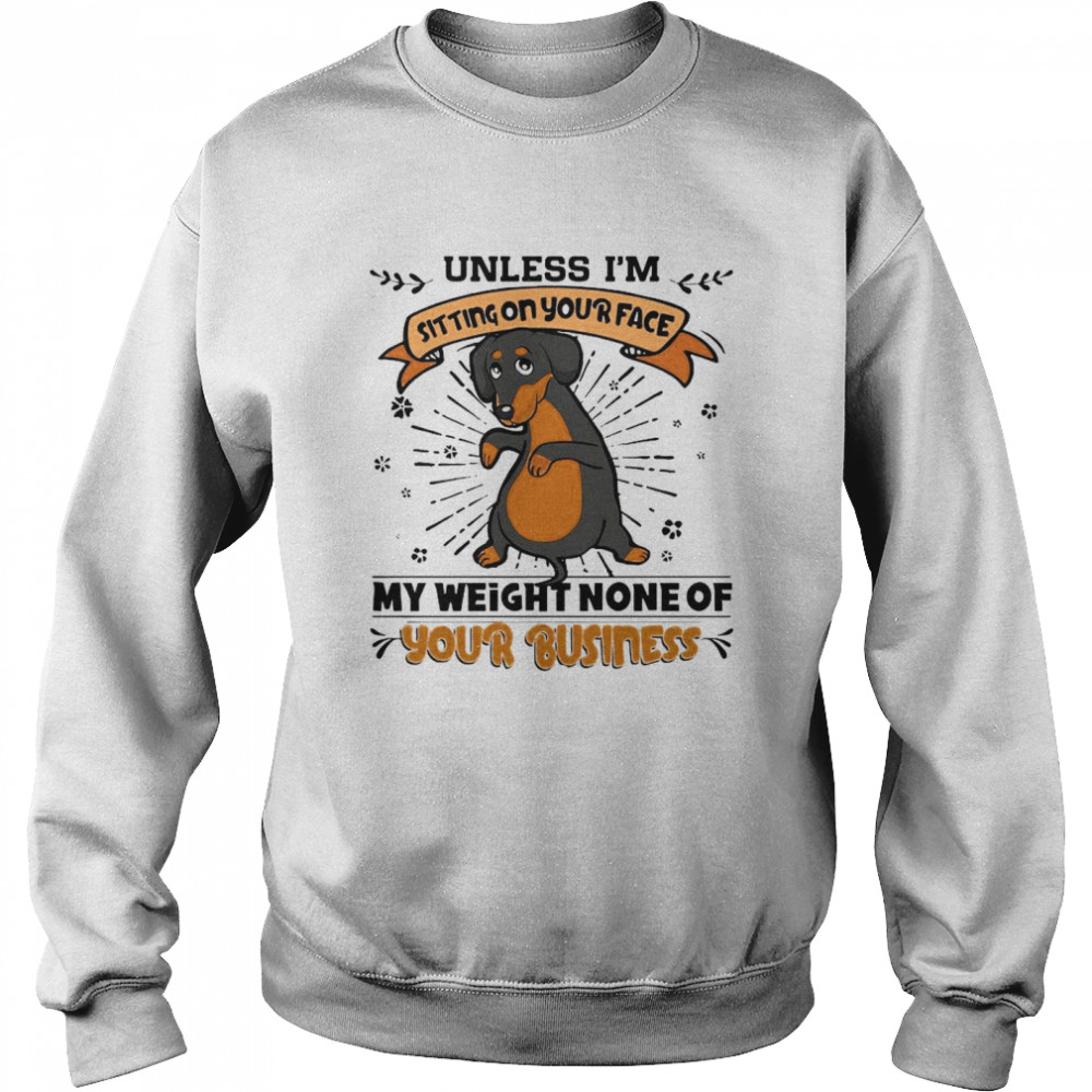 Dachshund Unless I’m Sitting On Your Face My Weight None Of Your Business Unisex Sweatshirt