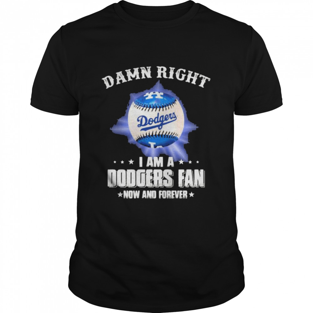 Damn Right I Am A Dodgers Fan Now And Forevers Baseball shirt