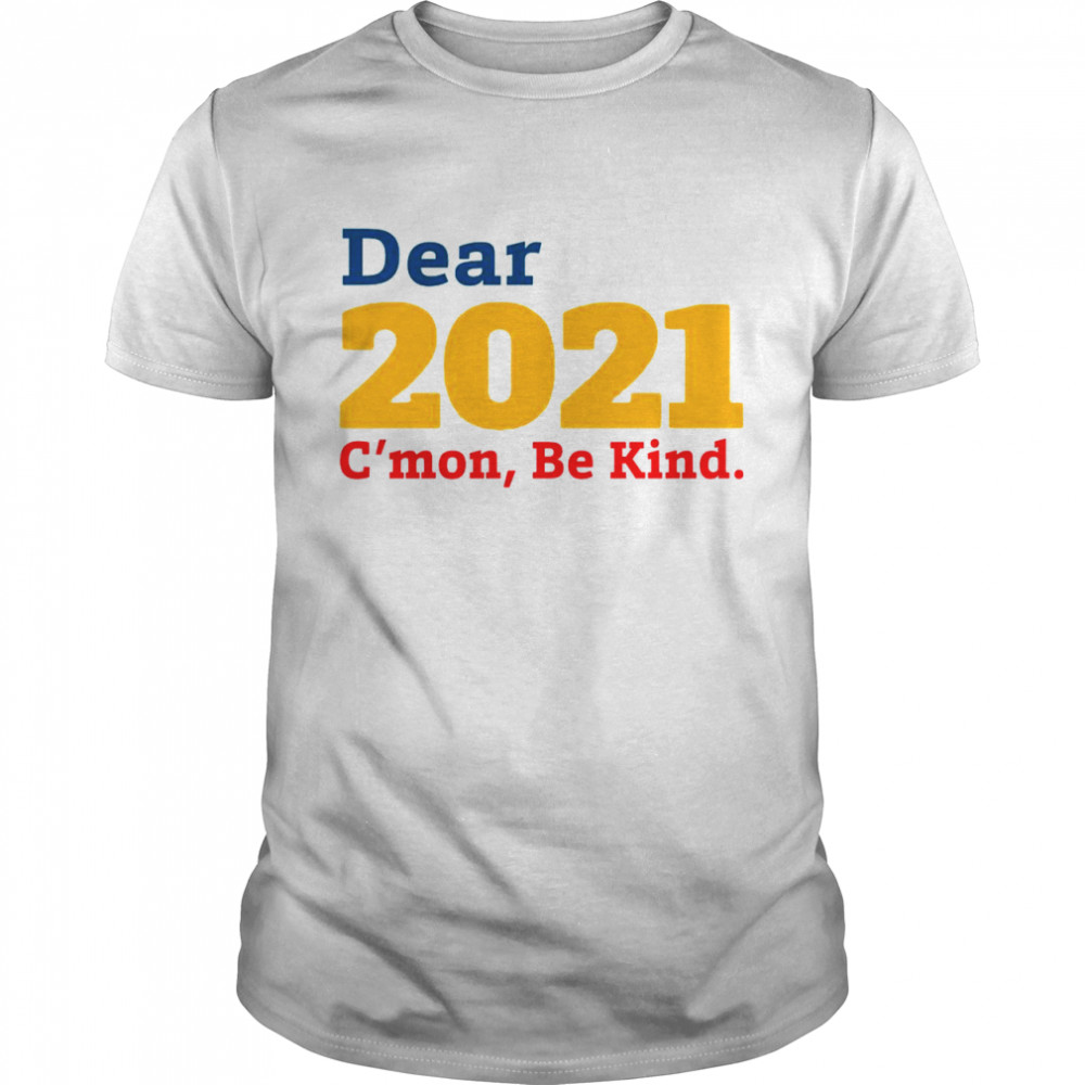 Dear 2021 C’mon Be Kind shirt