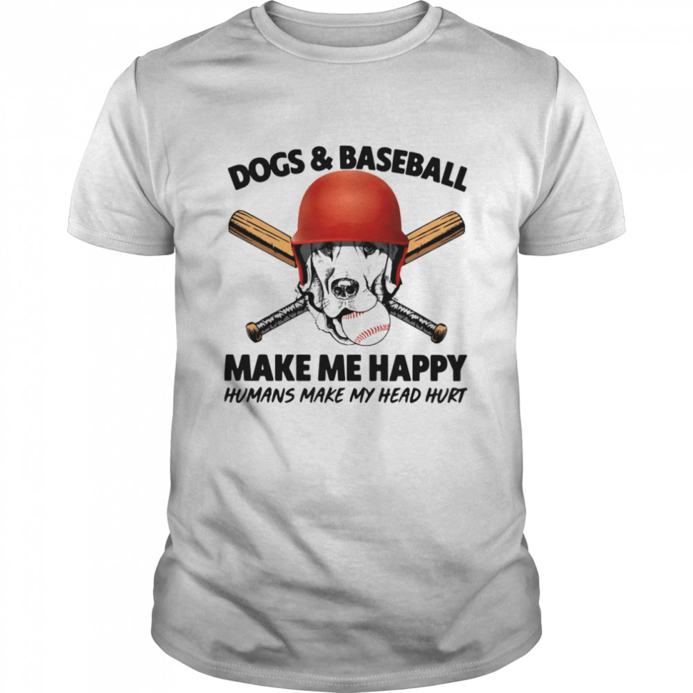 Dogs And Baseball Make Me Happy Humans Make My Head Hurt shirt