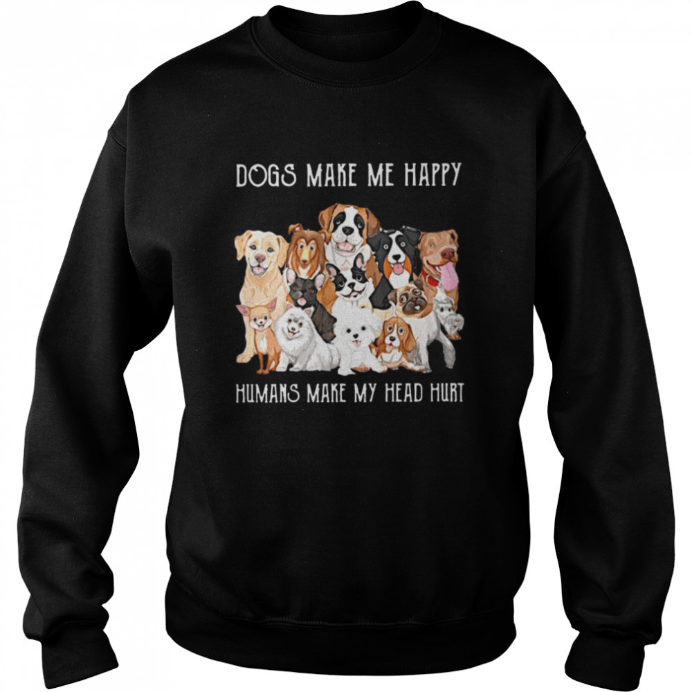Dogs Make Me Happy Humans Make My Head Hurt 2021  Unisex Sweatshirt