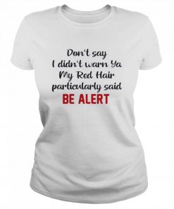 Dont Say I Didnt Warn Ya My Red Hair Particulary Said Be Alert  Classic Women's T-shirt
