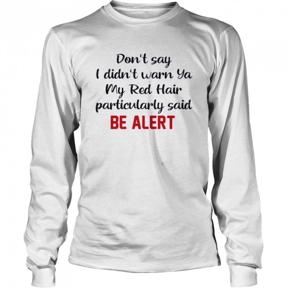 Dont Say I Didnt Warn Ya My Red Hair Particulary Said Be Alert  Long Sleeved T-shirt