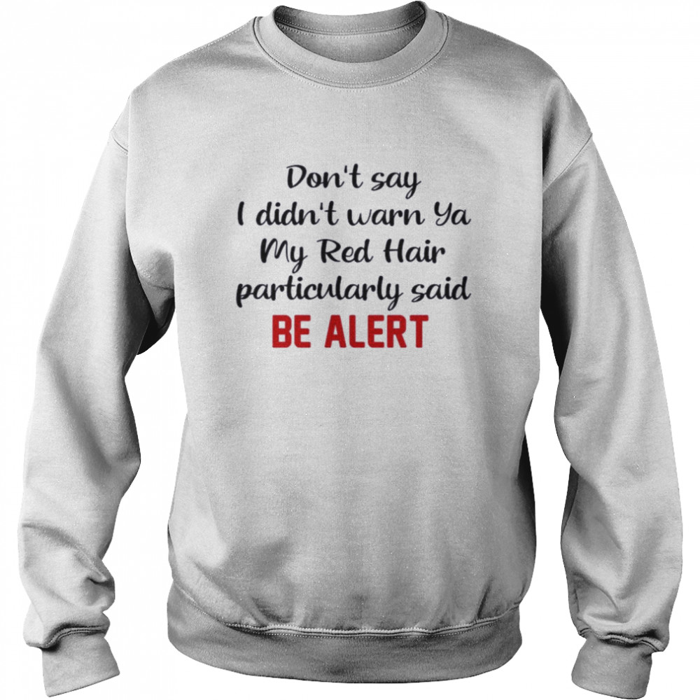 Dont Say I Didnt Warn Ya My Red Hair Particulary Said Be Alert  Unisex Sweatshirt
