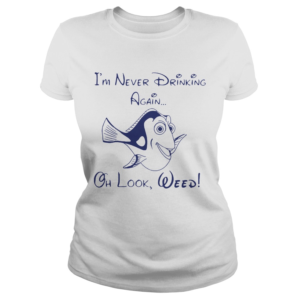 Dory Fish Im Never Drinking Again Oh Look Weed Classic Ladies