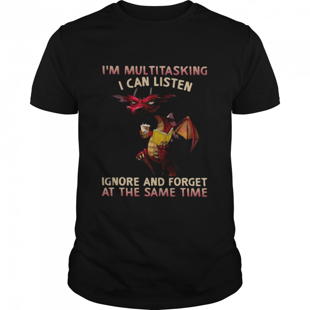 Dragon I’m Multitasking I Can Listen Ignore And Forget At The Same Time shirt