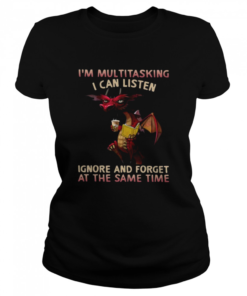 Dragon I’m Multitasking I Can Listen Ignore And Forget At The Same Time  Classic Women's T-shirt