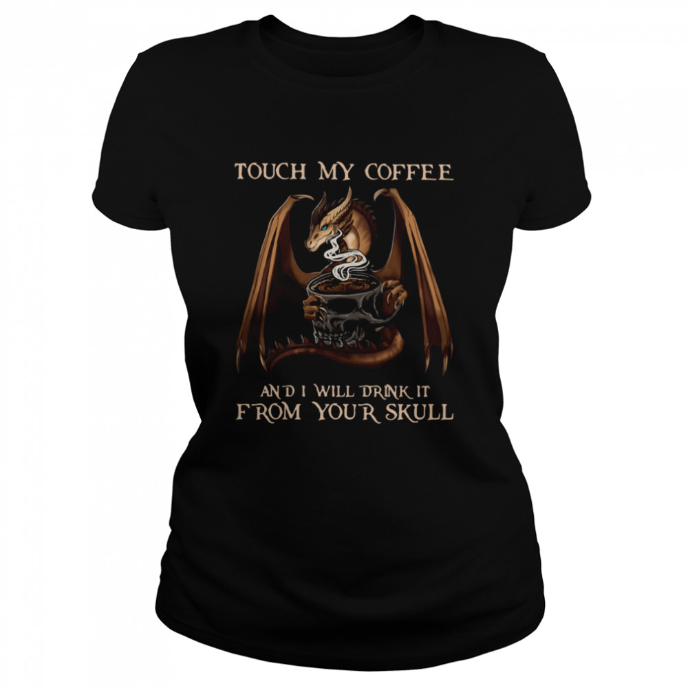 Dragon Touch My Coffee And I Will Drink It From Your Skull Classic Women's T-shirt