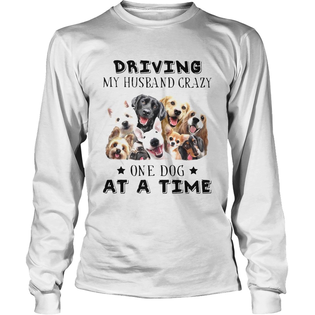 Driving My Husband Crazy One Dog At A Time Long Sleeve