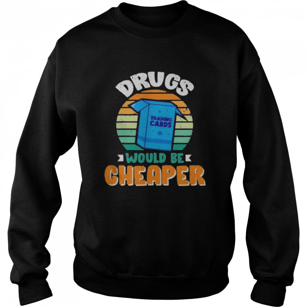 Drugs Trading Cards Would Be Cheaper Vintage Unisex Sweatshirt