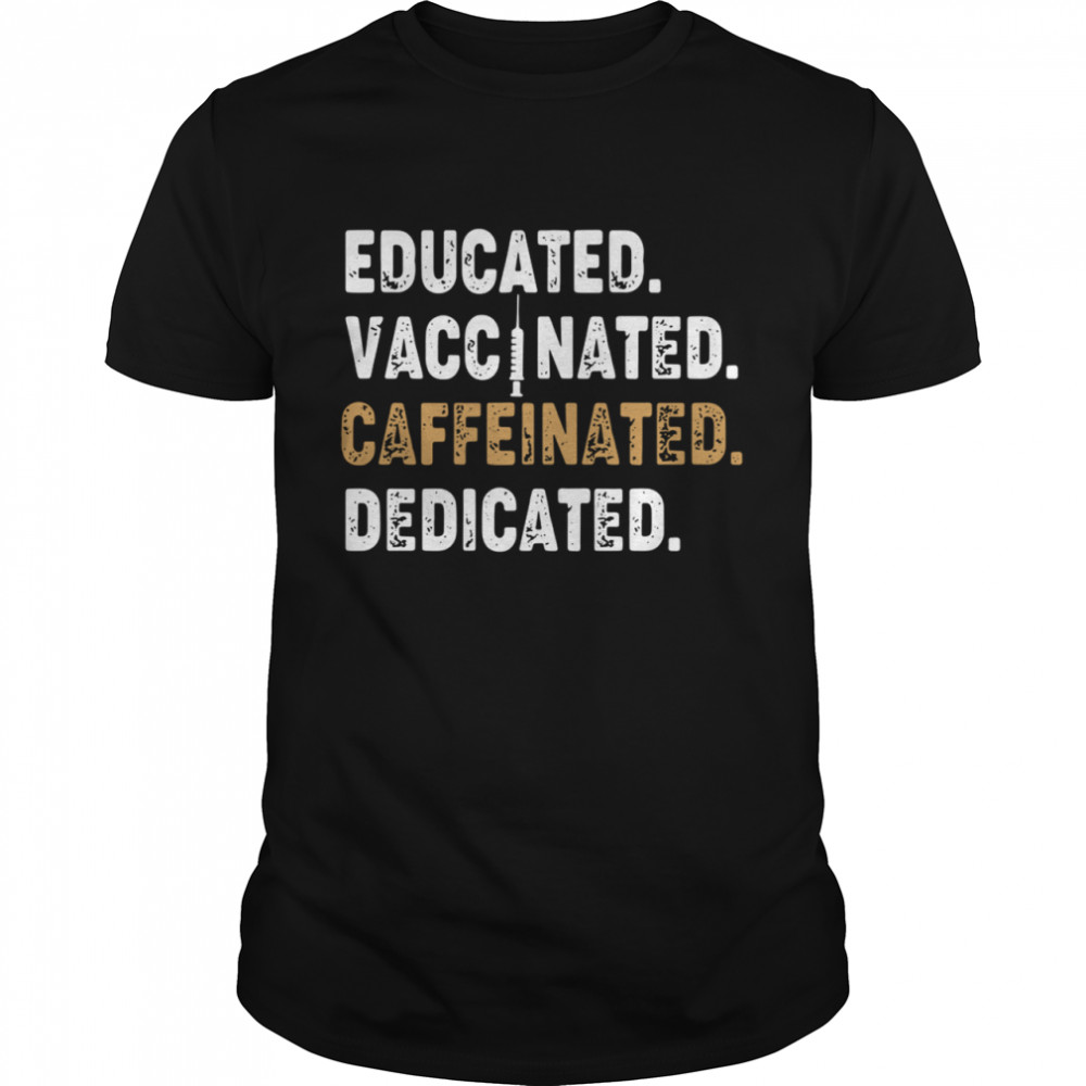 Educated Vaccinated Caffeinated Dedicated shirt