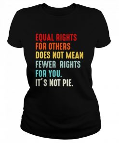 Equal rights for others does not mean fewer rights for you it’s not pie  Classic Women's T-shirt