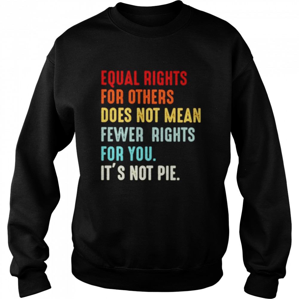 Equal rights for others does not mean fewer rights for you it’s not pie Unisex Sweatshirt