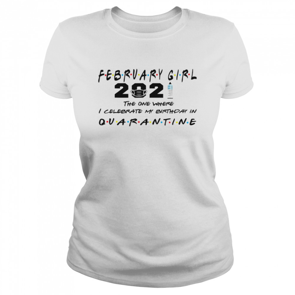 February Girl 2021 The One Where I Celebrate My Birthday In Quarantine Covid 19 Classic Women's T-shirt