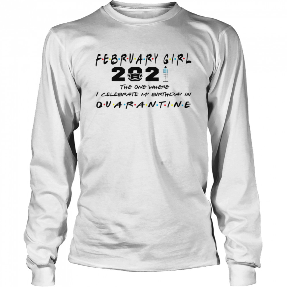 February Girl 2021 The One Where I Celebrate My Birthday In Quarantine Covid 19 Long Sleeved T-shirt