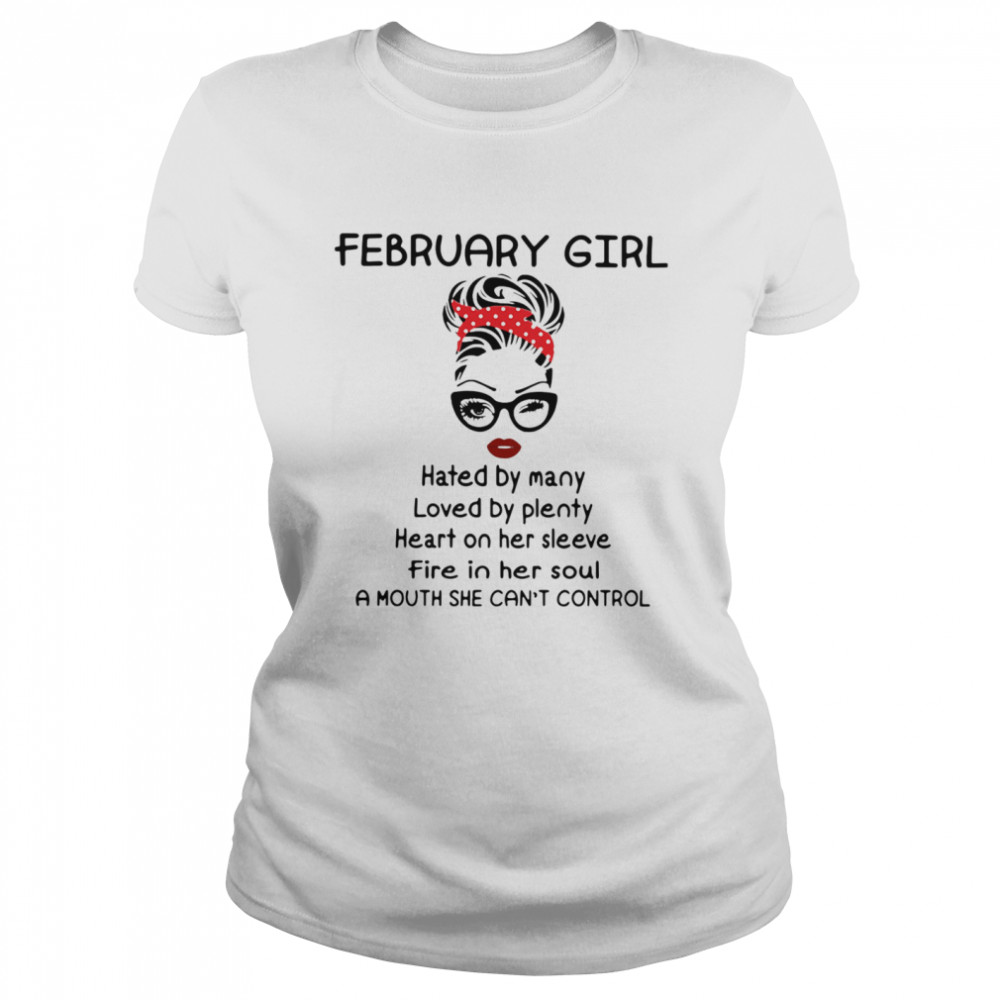 February Girl Hated By Many Loved By Plenty Heart On Her Sleeve Fire In Her Soul A Mouth She Can’t Control Classic Women's T-shirt