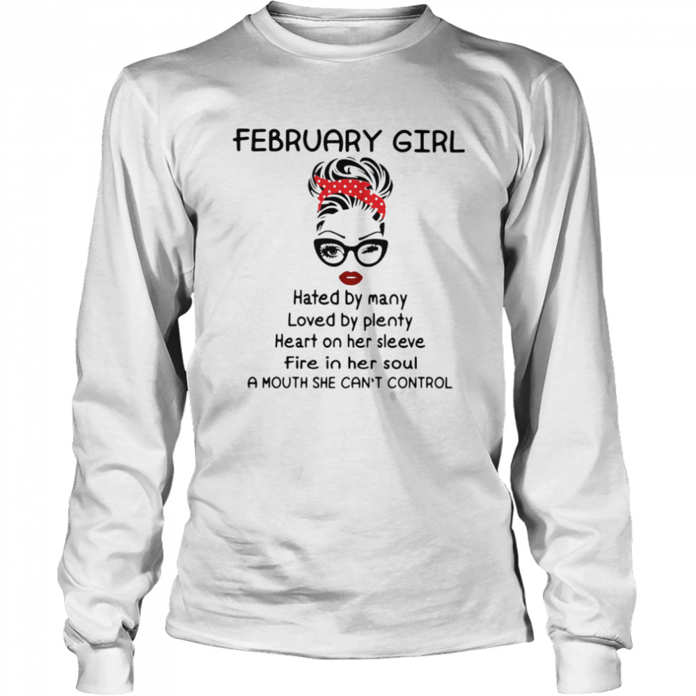 February Girl Hated By Many Loved By Plenty Heart On Her Sleeve Fire In Her Soul A Mouth She Can’t Control Long Sleeved T-shirt
