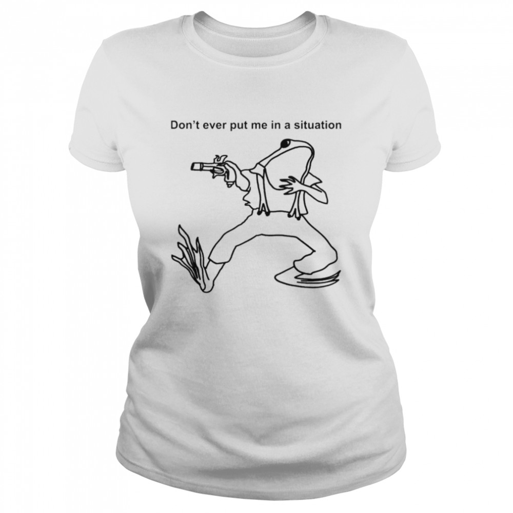 Frog dont ever put me in a situation Classic Women's T-shirt