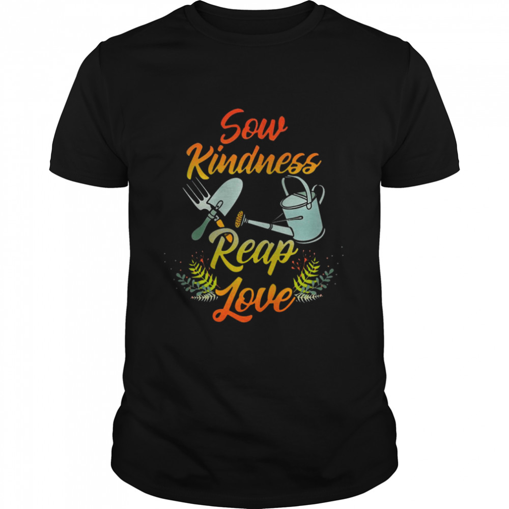 Gardening Sow Kindness Reap Love shirt
