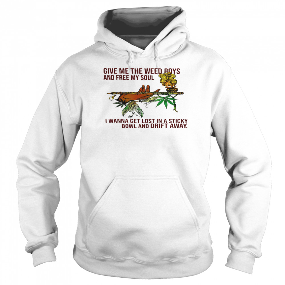 Give Me The Weed Boys And Free My Soul I Wanna Get Lost In A Sticky Bowl And Drift Away Unisex Hoodie