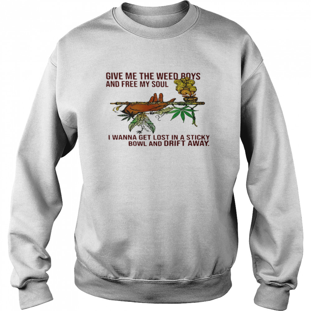 Give Me The Weed Boys And Free My Soul I Wanna Get Lost In A Sticky Bowl And Drift Away Unisex Sweatshirt