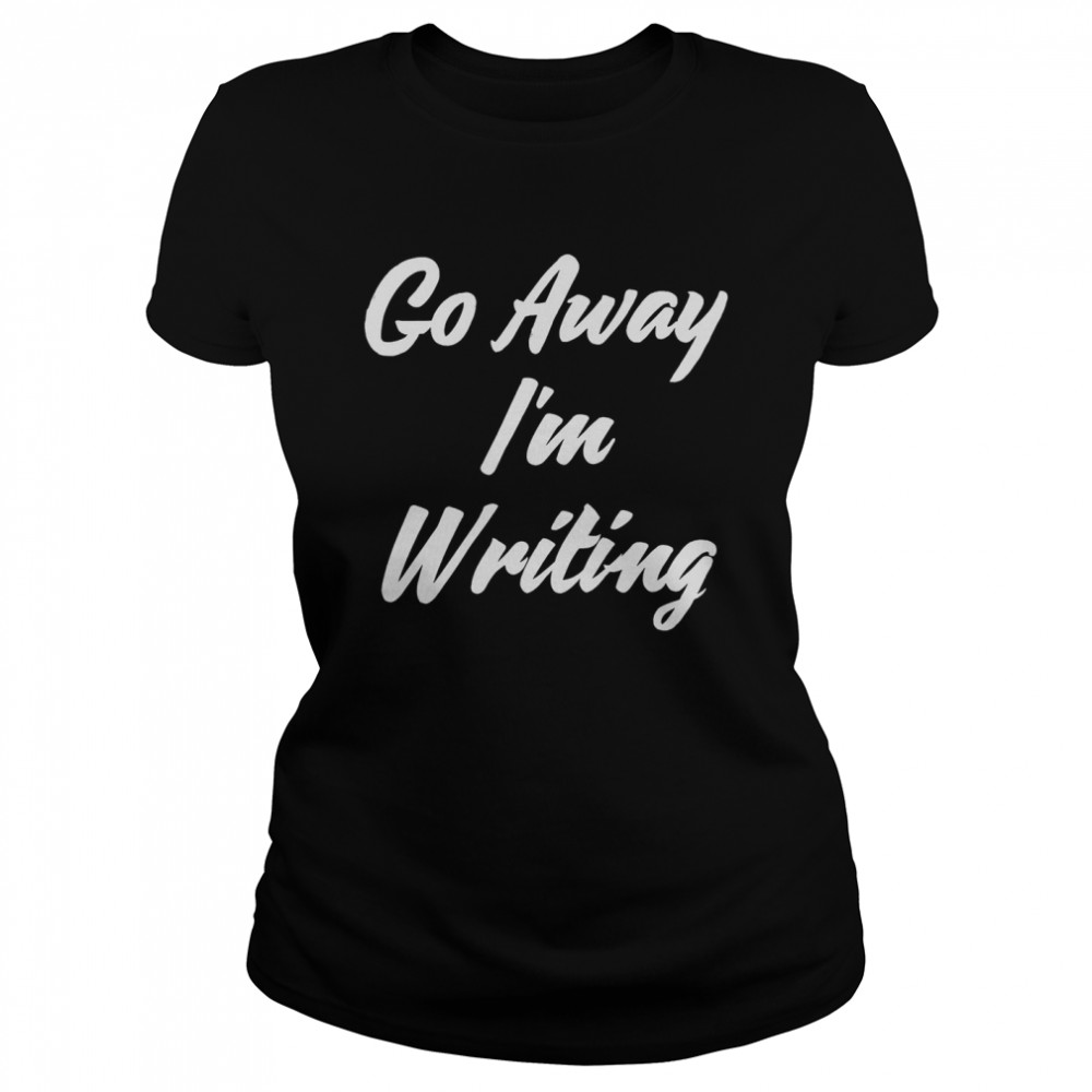 Go Away Im Writing Classic Women's T-shirt