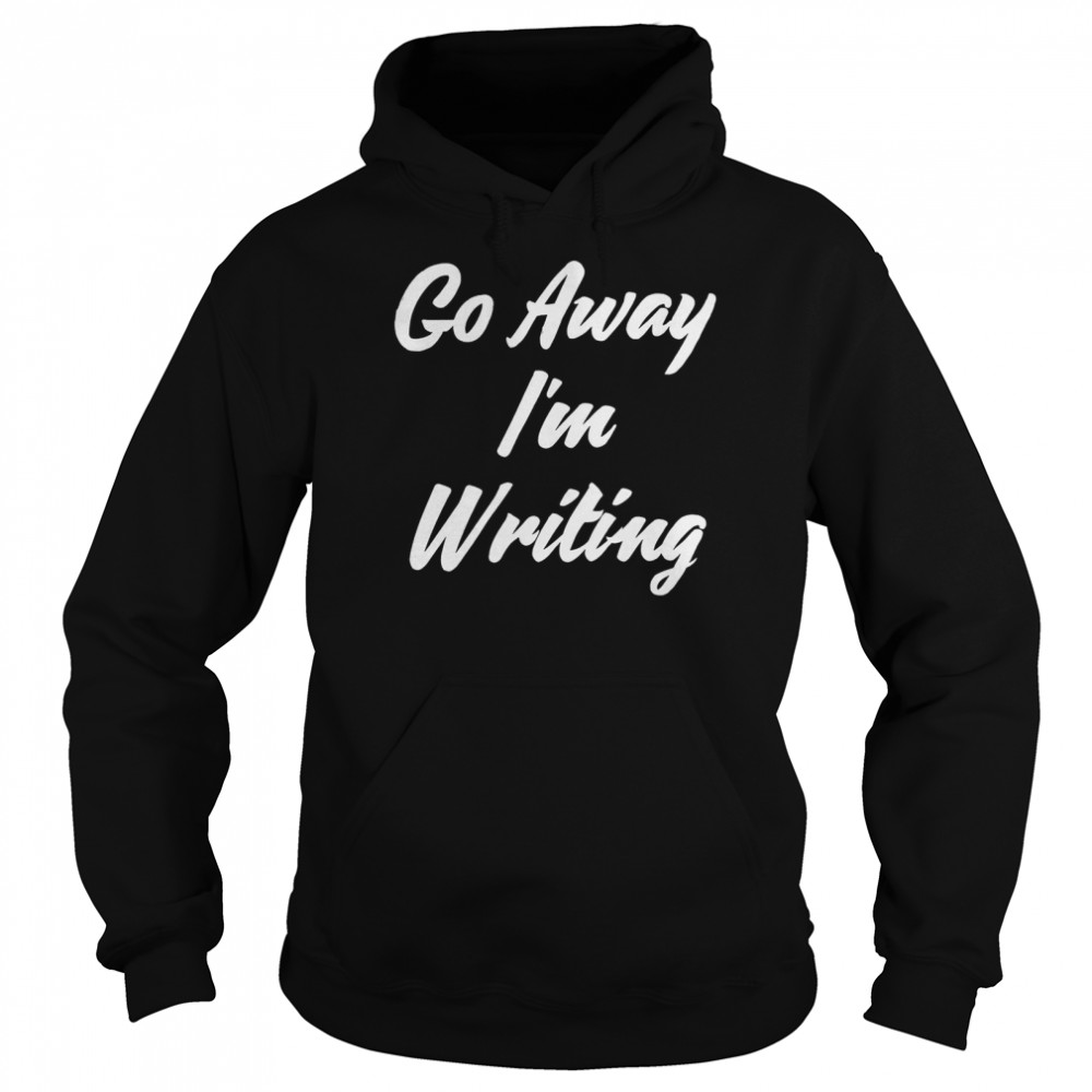 Go Away Im Writing Unisex Hoodie