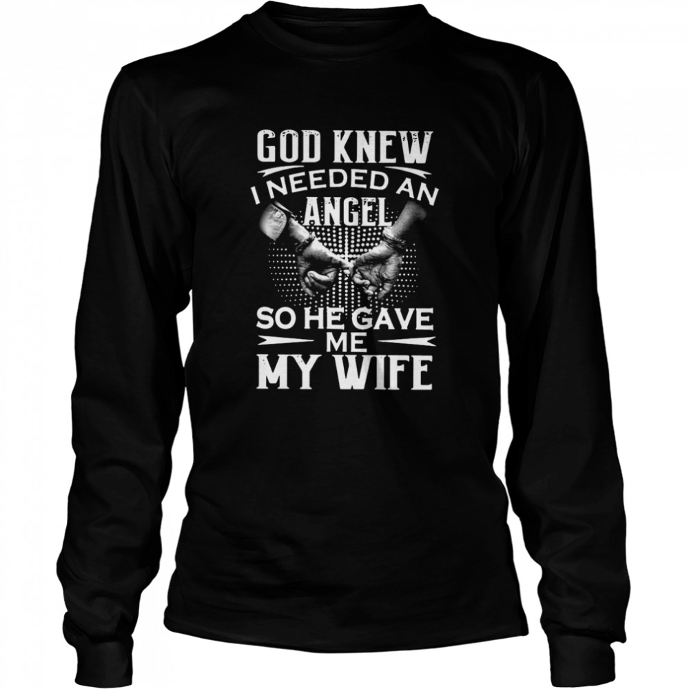 God knew I needed an angel so he gave Me my wife Long Sleeved T-shirt